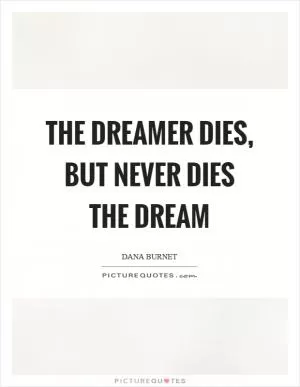 The dreamer dies, but never dies the dream Picture Quote #1