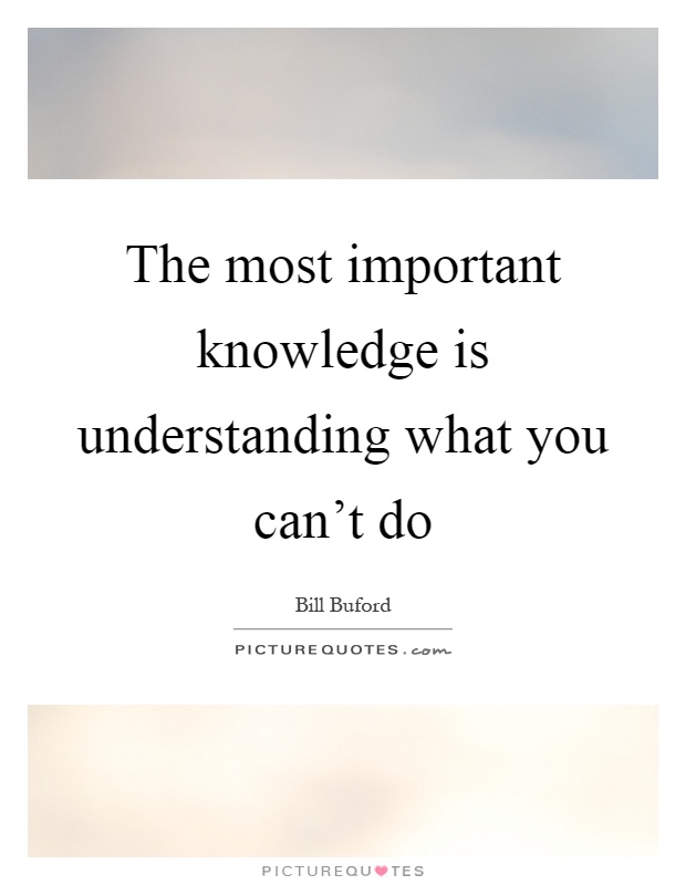The most important knowledge is understanding what you can't do Picture Quote #1