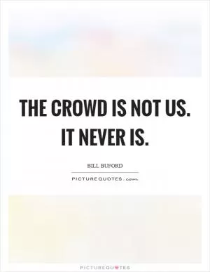 The crowd is not us. It never is Picture Quote #1