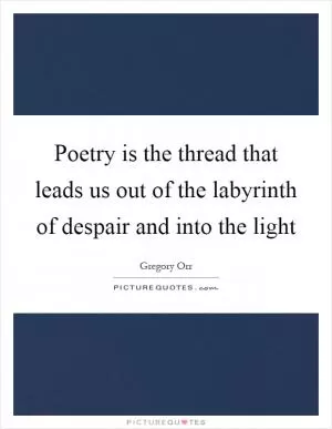 Poetry is the thread that leads us out of the labyrinth of despair and into the light Picture Quote #1