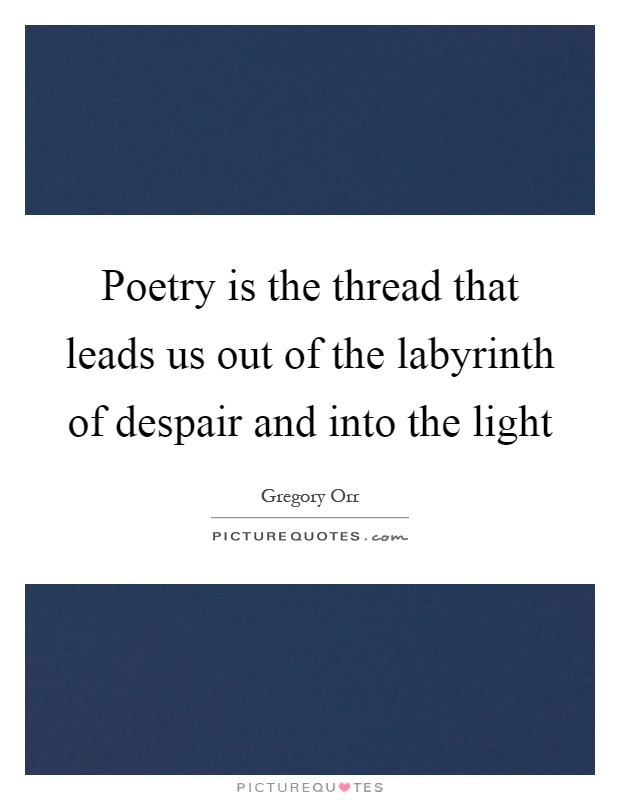 Poetry is the thread that leads us out of the labyrinth of despair and into the light Picture Quote #1