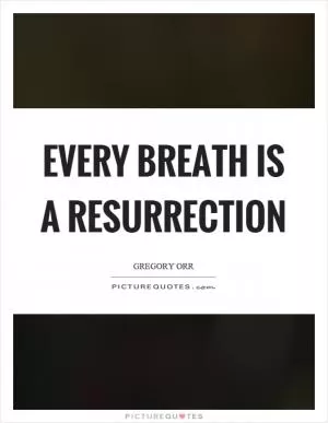 Every breath is a resurrection Picture Quote #1
