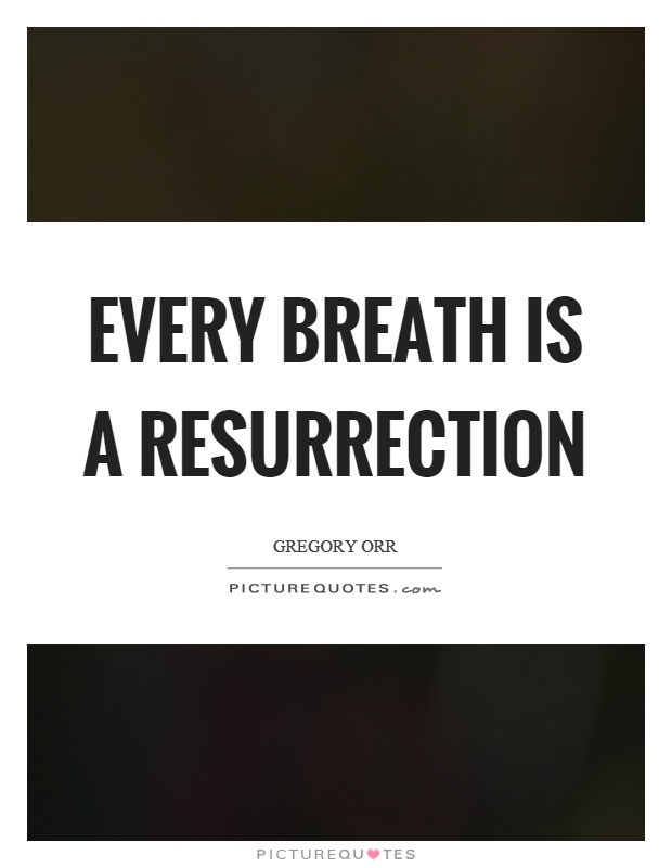 Every breath is a resurrection Picture Quote #1