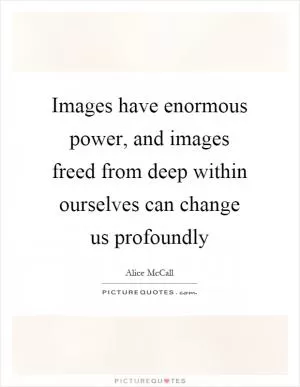 Images have enormous power, and images freed from deep within ourselves can change us profoundly Picture Quote #1
