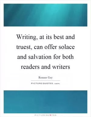 Writing, at its best and truest, can offer solace and salvation for both readers and writers Picture Quote #1