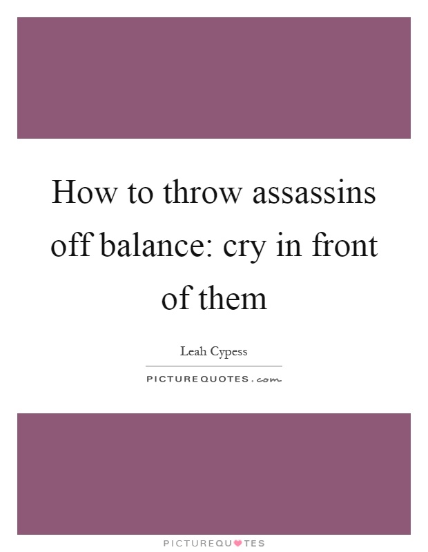 How to throw assassins off balance: cry in front of them Picture Quote #1