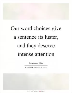 Our word choices give a sentence its luster, and they deserve intense attention Picture Quote #1