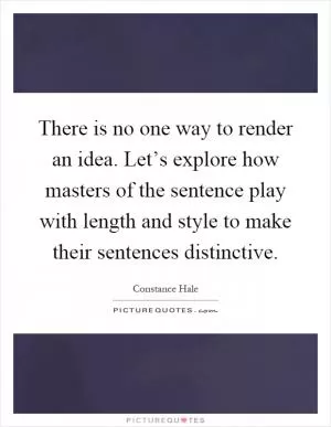 There is no one way to render an idea. Let’s explore how masters of the sentence play with length and style to make their sentences distinctive Picture Quote #1