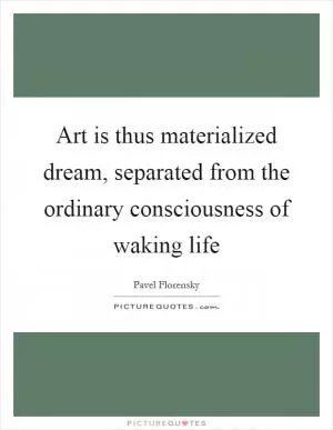 Art is thus materialized dream, separated from the ordinary consciousness of waking life Picture Quote #1