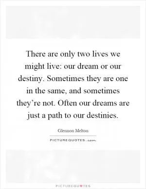 There are only two lives we might live: our dream or our destiny. Sometimes they are one in the same, and sometimes they’re not. Often our dreams are just a path to our destinies Picture Quote #1