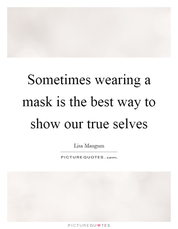 Sometimes wearing a mask is the best way to show our true selves Picture Quote #1