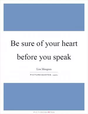 Be sure of your heart before you speak Picture Quote #1
