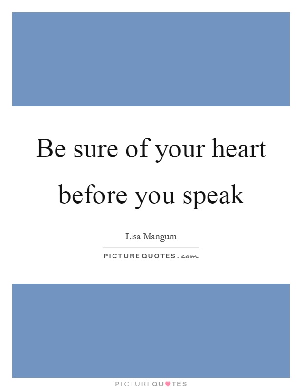 Be sure of your heart before you speak Picture Quote #1