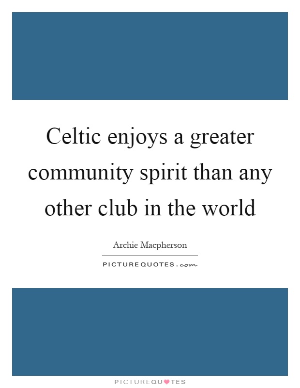 Celtic enjoys a greater community spirit than any other club in the world Picture Quote #1
