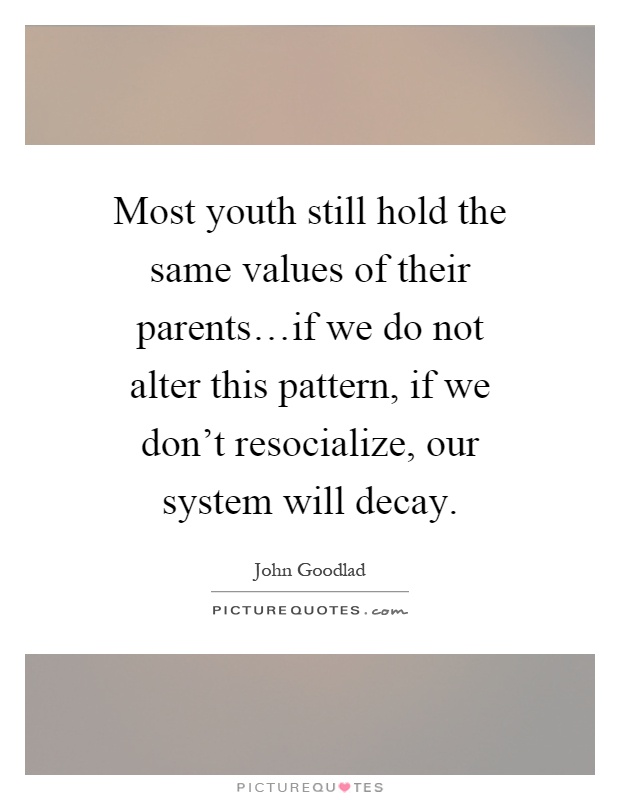 Most youth still hold the same values of their parents…if we do not alter this pattern, if we don't resocialize, our system will decay Picture Quote #1