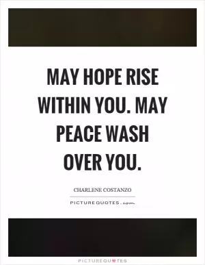 May hope rise within you. May peace wash over you Picture Quote #1