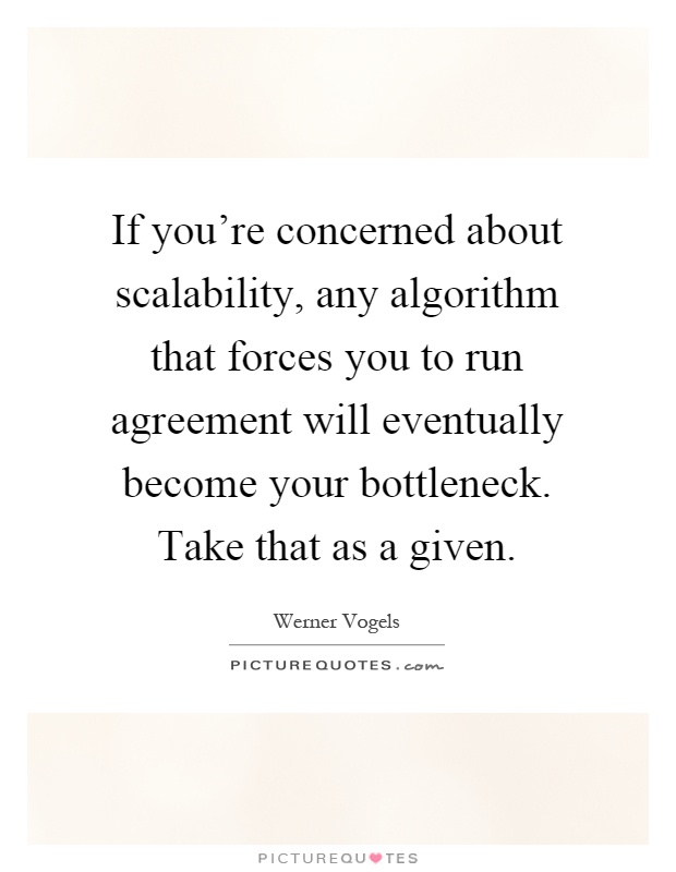 If you're concerned about scalability, any algorithm that forces you to run agreement will eventually become your bottleneck. Take that as a given Picture Quote #1