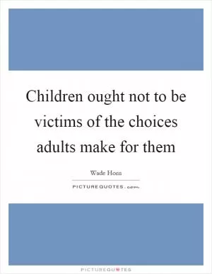 Children ought not to be victims of the choices adults make for them Picture Quote #1