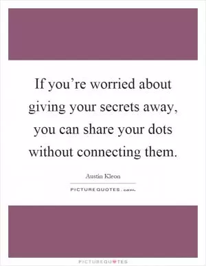If you’re worried about giving your secrets away, you can share your dots without connecting them Picture Quote #1