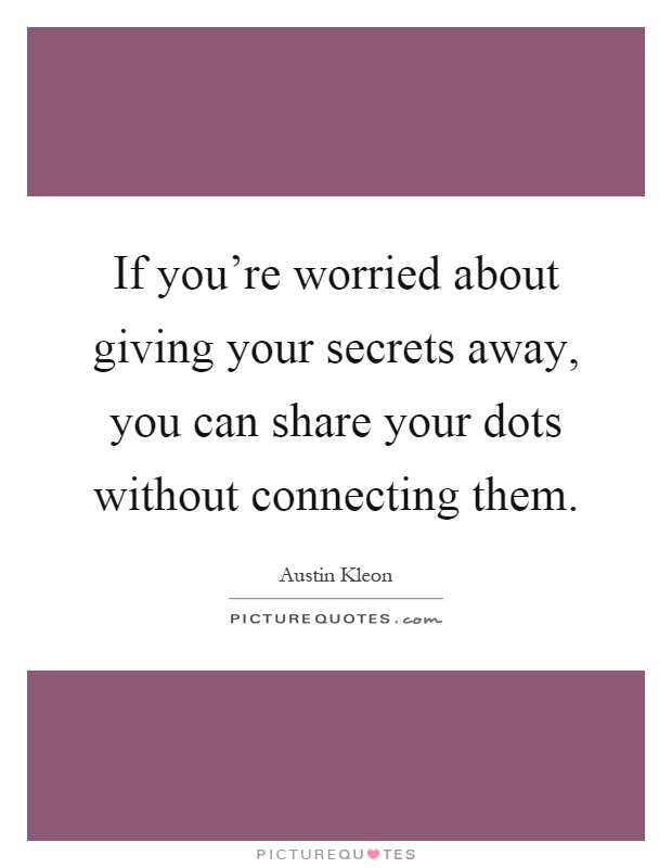 If you're worried about giving your secrets away, you can share your dots without connecting them Picture Quote #1