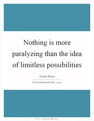 Nothing is more paralyzing than the idea of limitless possibilities Picture Quote #1
