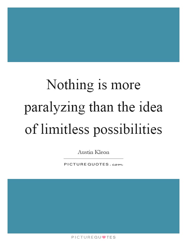 Nothing is more paralyzing than the idea of limitless possibilities Picture Quote #1
