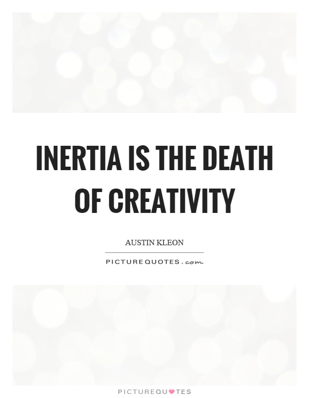 Inertia is the death of creativity Picture Quote #1