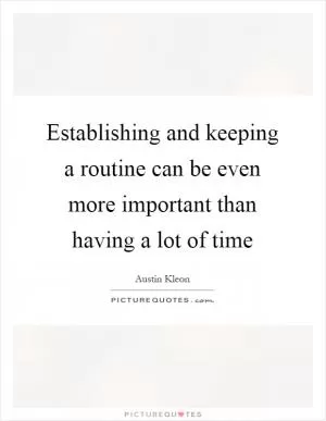 Establishing and keeping a routine can be even more important than having a lot of time Picture Quote #1