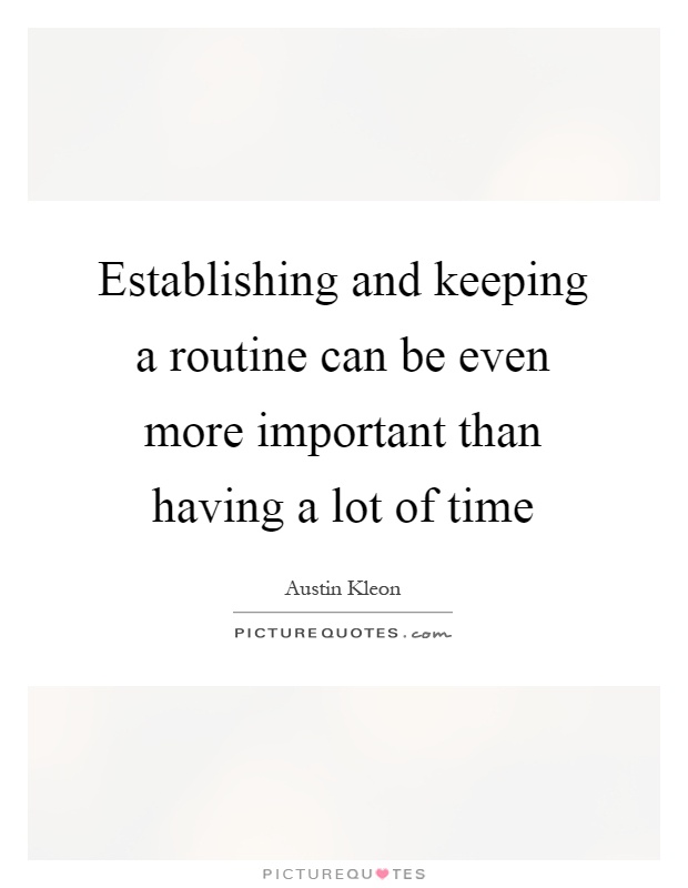 Establishing and keeping a routine can be even more important than having a lot of time Picture Quote #1