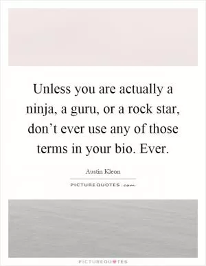 Unless you are actually a ninja, a guru, or a rock star, don’t ever use any of those terms in your bio. Ever Picture Quote #1