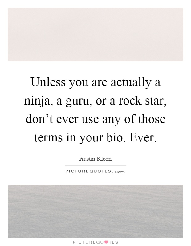 Unless you are actually a ninja, a guru, or a rock star, don't ever use any of those terms in your bio. Ever Picture Quote #1