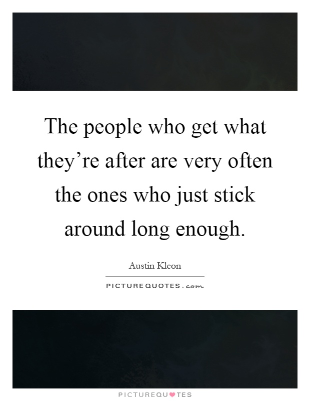 The people who get what they're after are very often the ones who just stick around long enough Picture Quote #1