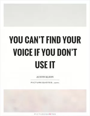 You can’t find your voice if you don’t use it Picture Quote #1