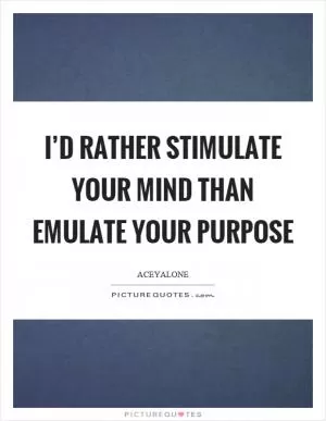 I’d rather stimulate your mind than emulate your purpose Picture Quote #1