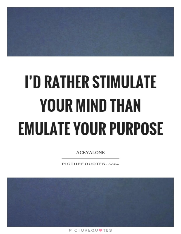 I'd rather stimulate your mind than emulate your purpose Picture Quote #1