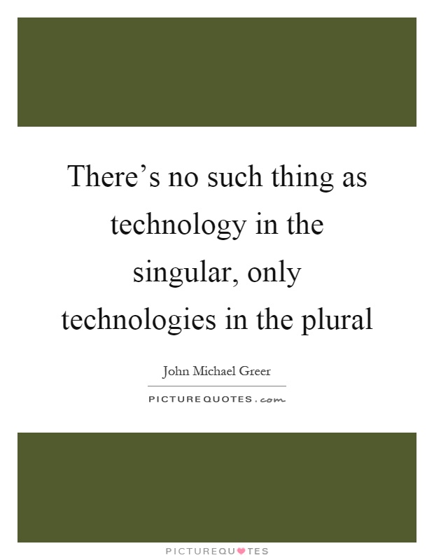 There's no such thing as technology in the singular, only technologies in the plural Picture Quote #1