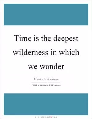 Time is the deepest wilderness in which we wander Picture Quote #1