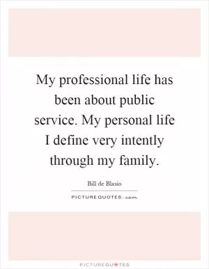 My professional life has been about public service. My personal life I define very intently through my family Picture Quote #1