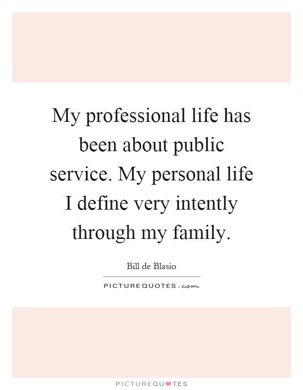 My professional life has been about public service. My personal life I define very intently through my family Picture Quote #1