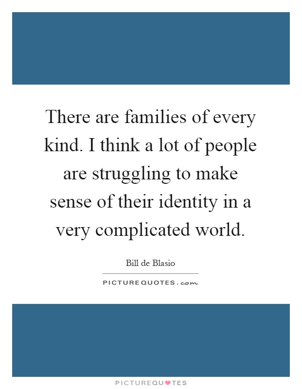 There are families of every kind. I think a lot of people are struggling to make sense of their identity in a very complicated world Picture Quote #1