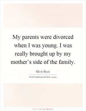 My parents were divorced when I was young. I was really brought up by my mother’s side of the family Picture Quote #1