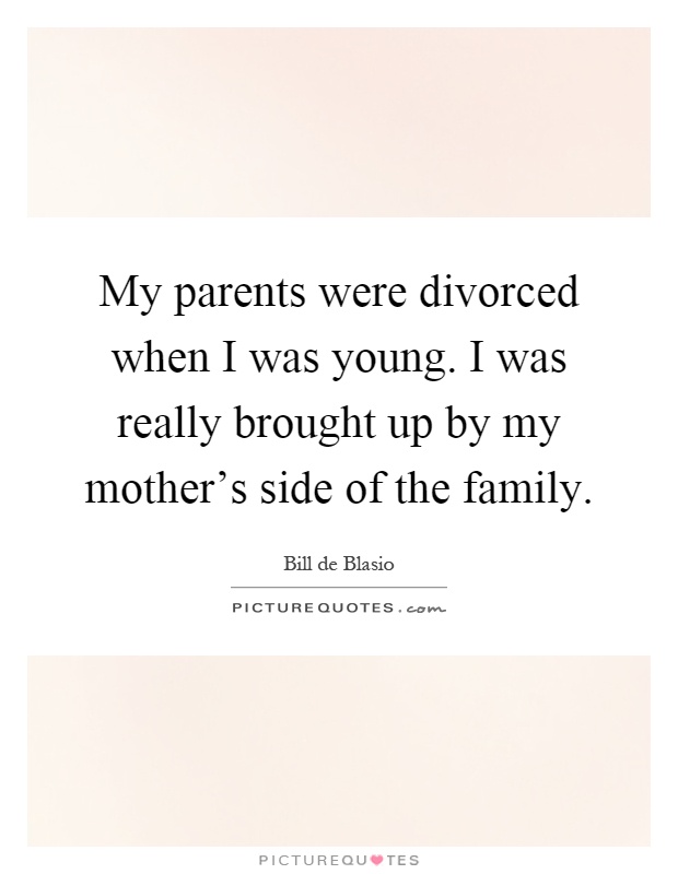 My parents were divorced when I was young. I was really brought up by my mother's side of the family Picture Quote #1