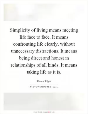 Simplicity of living means meeting life face to face. It means confronting life clearly, without unnecessary distractions. It means being direct and honest in relationships of all kinds. It means taking life as it is Picture Quote #1