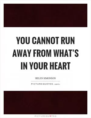 You cannot run away from what’s in your heart Picture Quote #1