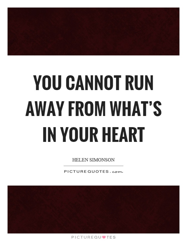 You cannot run away from what's in your heart Picture Quote #1