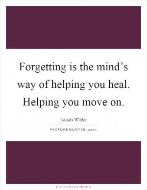 Forgetting is the mind’s way of helping you heal. Helping you move on Picture Quote #1