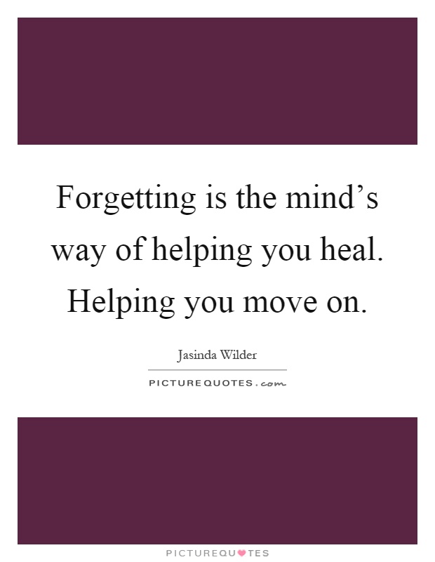 Forgetting is the mind's way of helping you heal. Helping you move on Picture Quote #1