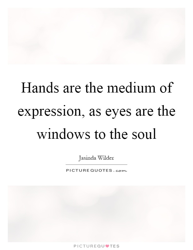 Hands are the medium of expression, as eyes are the windows to the soul Picture Quote #1