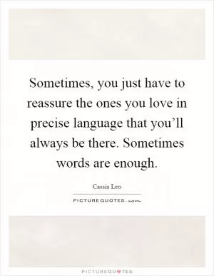 Sometimes, you just have to reassure the ones you love in precise language that you’ll always be there. Sometimes words are enough Picture Quote #1