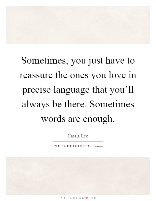 Sometimes, you just have to reassure the ones you love in precise language that you'll always be there. Sometimes words are enough Picture Quote #1